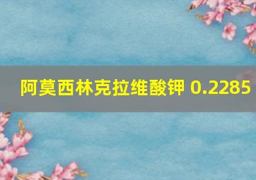 阿莫西林克拉维酸钾 0.2285